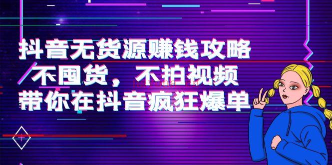 1055.抖音无货源赚钱攻略，不囤货，不拍视频，带你在抖音疯狂爆单！ 百度网盘资源