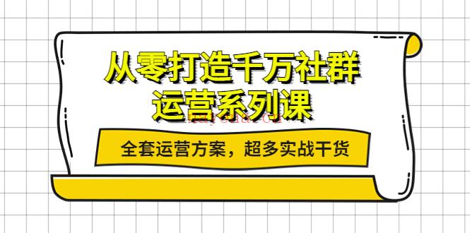 009.从零打造千万社群-运营系列课，全套运营方案，超多实战干货 百度网盘资源