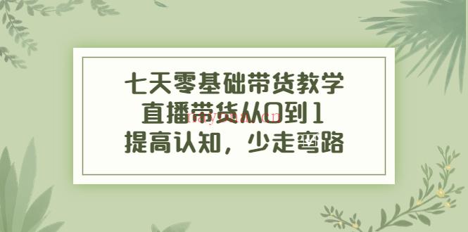 047.七天零基础带货教学 百度网盘资源