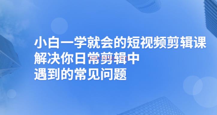 010.魏不惑小白一学就会的短视频剪辑课，解决你日常剪辑重遇到的常见问题[红包] 百度网盘资源