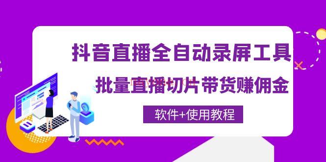 1099.抖音直播全自动录屏工具，批量直播切片带货赚佣金（软件+使用教程）百度网盘资源