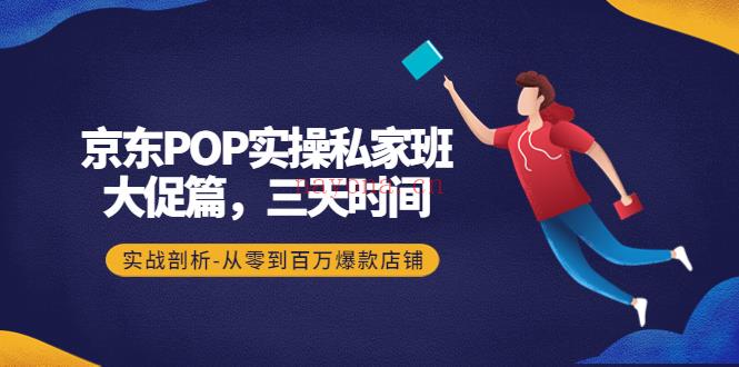 【电商上新】160.京东POP实操性私家班-大促篇百度网盘资源