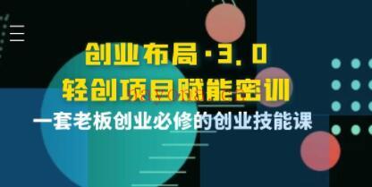 《创业布局3.0，轻创项目赋能密训》一套老板创业必修的创业技能课(创业布局图)