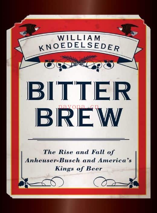 Bitter Brew: The Rise and Fall of Anheuser-Busch and America\'s Kings of Beer