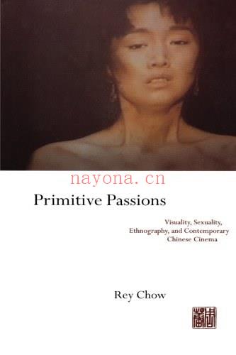 Primitive Passions: Visuality, Sexuality, Ethnography, and Contemporary Chinese Cinema