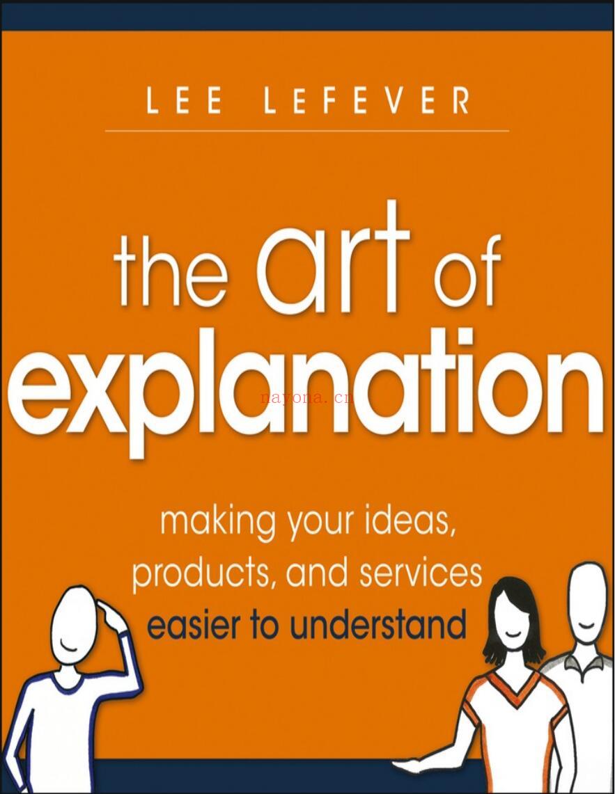 The Art of Explanation : Making your Ideas, Prosrccts, and Services Easier to Understand