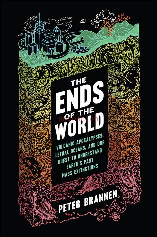 THE ENDS OF THE WORLD : Volcanic Apocalypses, Lethal Oceans, and Our Quest to Understand Earth's Past Mass Extinctions