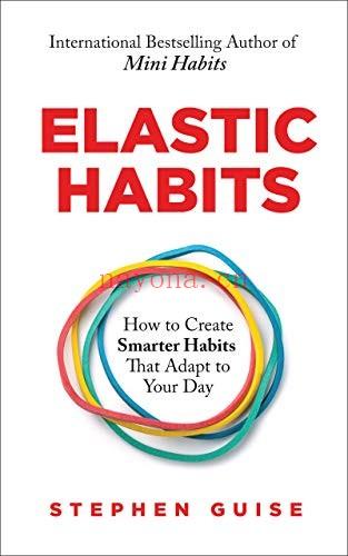 Elastic Habits : How to Create Smarter Habits That Adapt to Your Day