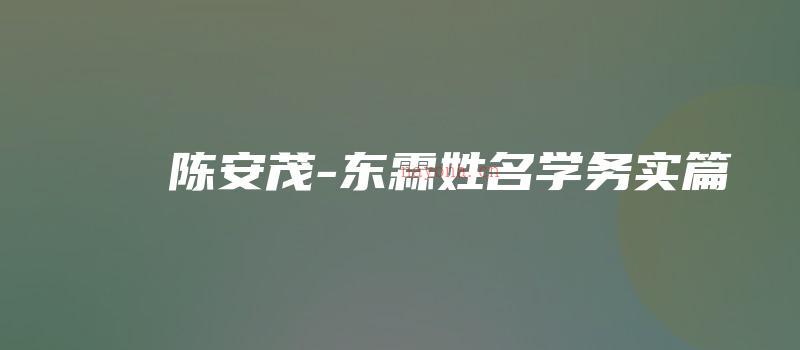 图片[1]_陈安茂-东霖姓名学务实篇（视频12集）_易经玄学资料网