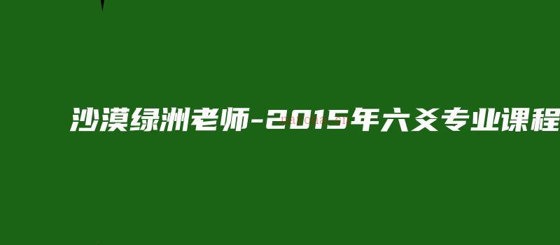 图片[1]_沙漠绿洲老师-2015年六爻专业课程（录音211集+笔记资料）_易经玄学资料网