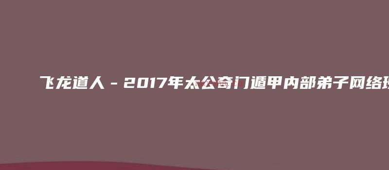 图片[1]_飞龙道人－2017年太公奇门遁甲内部弟子网络班（视频14集+亲笔手稿）_易经玄学资料网