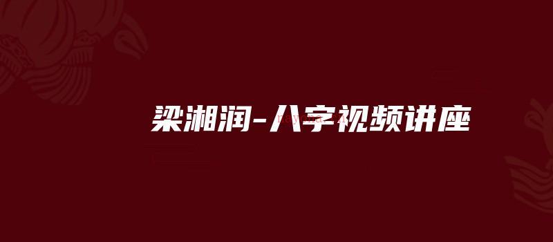 图片[1]_梁湘润-八字视频讲座（38讲133个视频+30个讲义笔记电子书资料合集）_易经玄学资料网