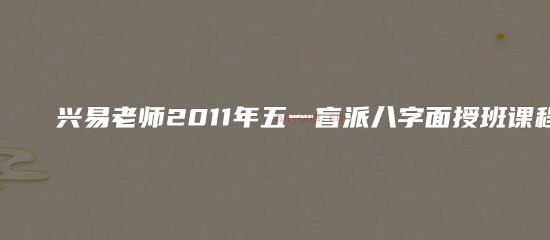 图片[1]_兴易老师2011年五一盲派八字面授班课程（视频24集）_易经玄学资料网