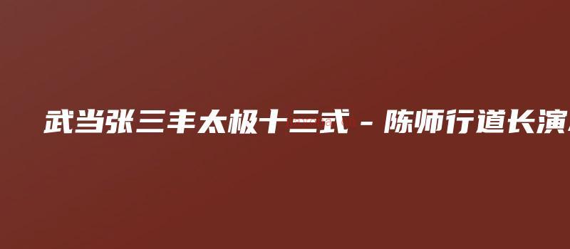 图片[1]_武当张三丰太极十三式－陈师行道长演示（视频15集）_易经玄学资料网