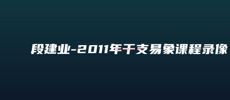 图片[1]_段建业-2011年干支易象课程录像（录像10集+笔记）_易经玄学资料网