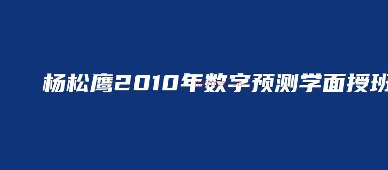 图片[1]_杨松鹰2010年数字预测学面授班（视频5讲）_易经玄学资料网