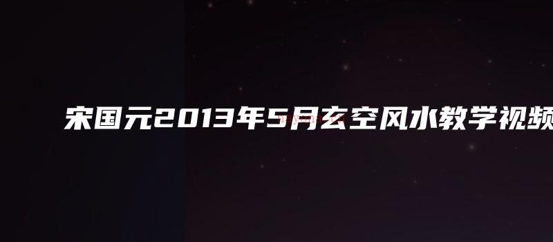 图片[1]_宋国元2013年5月玄空风水教学视频（视频7集）_易经玄学资料网