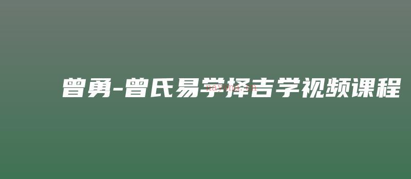 图片[1]_曾勇-曾氏易学择吉学视频课程（视频17集）_易经玄学资料网