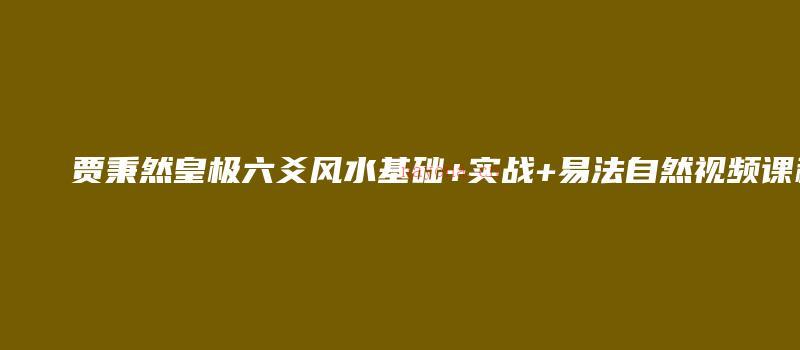 图片[1]_贾秉然皇极六爻风水基础+实战+易法自然视频课程（视频70集）_易经玄学资料网