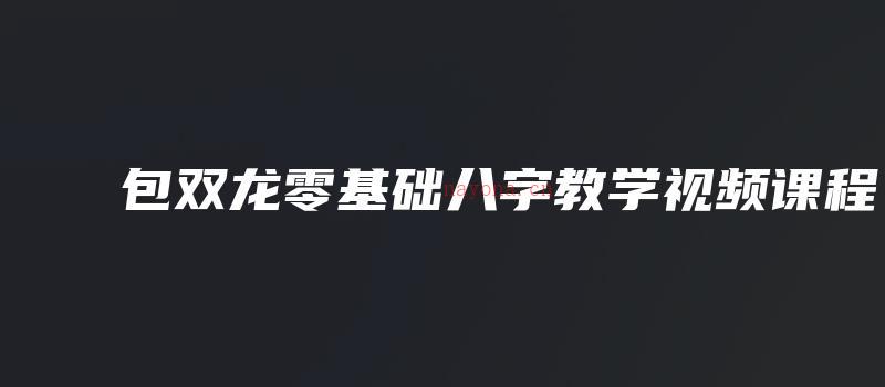 图片[1]_包双龙零基础八字教学视频课程（视频41讲）_易经玄学资料网