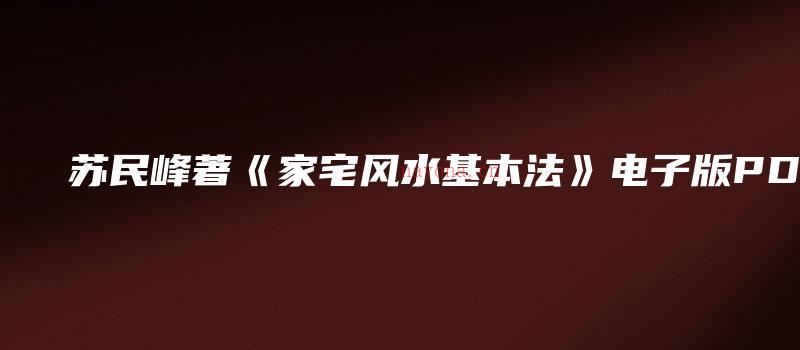 图片[1]_苏民峰着《家宅风水基本法》电子版PDF（275页）_易经玄学资料网