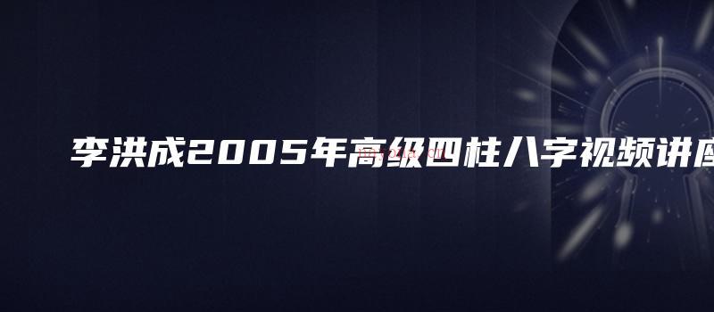 图片[1]_李洪成2005年高级四柱八字视频讲座（视频38集）_易经玄学资料网