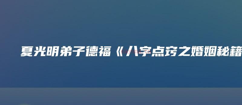 图片[1]_夏光明弟子德福《八字点窍之婚姻秘籍》（视频10集）_易经玄学资料网