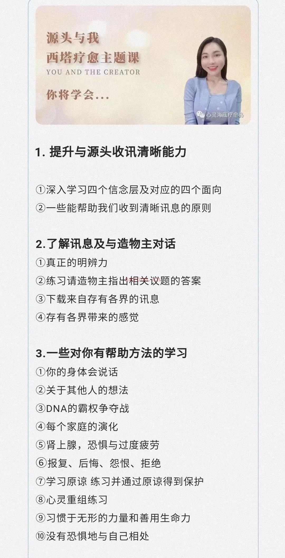 (西塔疗愈)赵婉新 源头与我 视频课程 感兴趣请私聊！ 西塔疗愈主题课《源头与我》又译《造物主与我》，通过学习，我们将识别和理解源头的声音，理解自己潜意识的交流。 这门课程主要是教导我们如何跟纯粹的源头保持连接，如何清楚地跟源头沟通，如何区分小我、高我与源头不同能量交流的声音。同时可以了解我们的大脑是如何运作，还有潜意识是如何帮助我们解决问题。