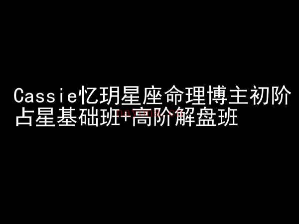 Cassie忆玥星座命理博主初阶占星基础班+高阶解盘班22项