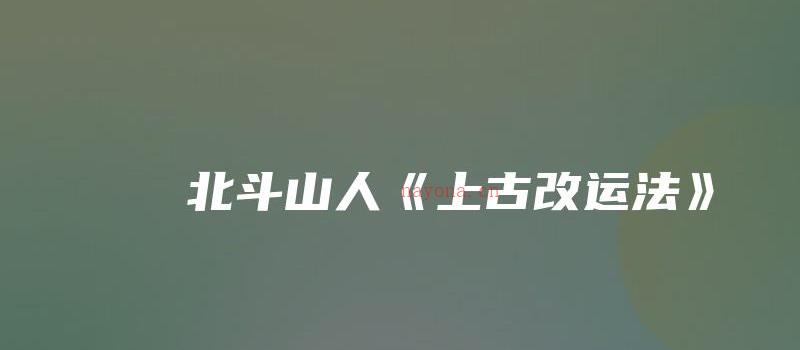 图片[1]_北斗山人《上古改运法》（视频+图片资料）_易经玄学资料网