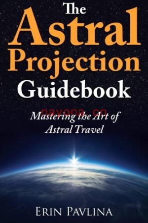 The astral projection guidebook : mastering the art of astral travel | Pavlina, Erin