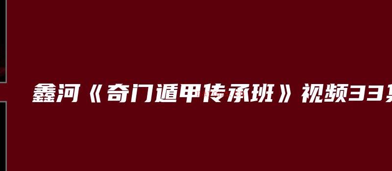 图片[1]_鑫河《奇门遁甲传承班》视频33集_易经玄学资料网