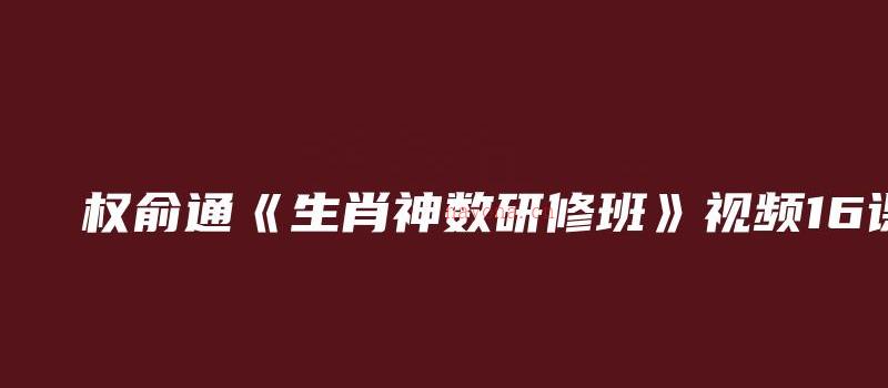 图片[1]_权俞通《生肖神数研修班》视频16课_易经玄学资料网