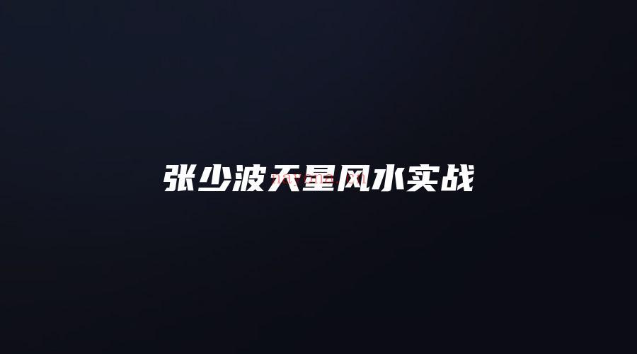 图片[1]_张少波天星风水实战（视频128集）_易经玄学资料网