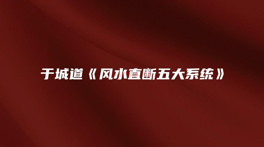 图片[1]_于城道《风水直断五大系统》（视频15集）_易经玄学资料网