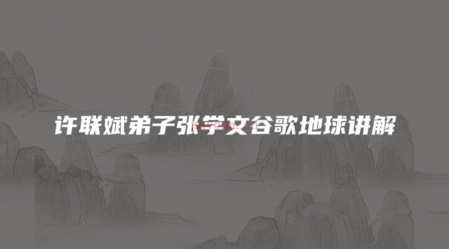 图片[1]_许联斌弟子张学文谷歌地球讲解（视频+工具）_易经玄学资料网