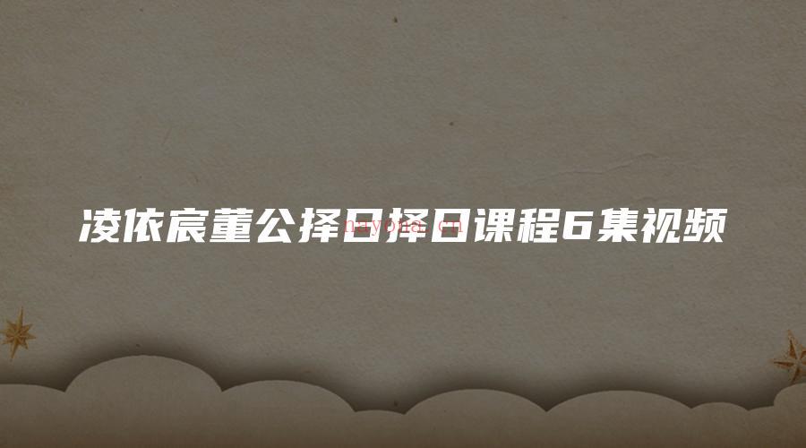 图片[1]_凌依宸董公择日择日课程6集视频（视频6集）_易经玄学资料网