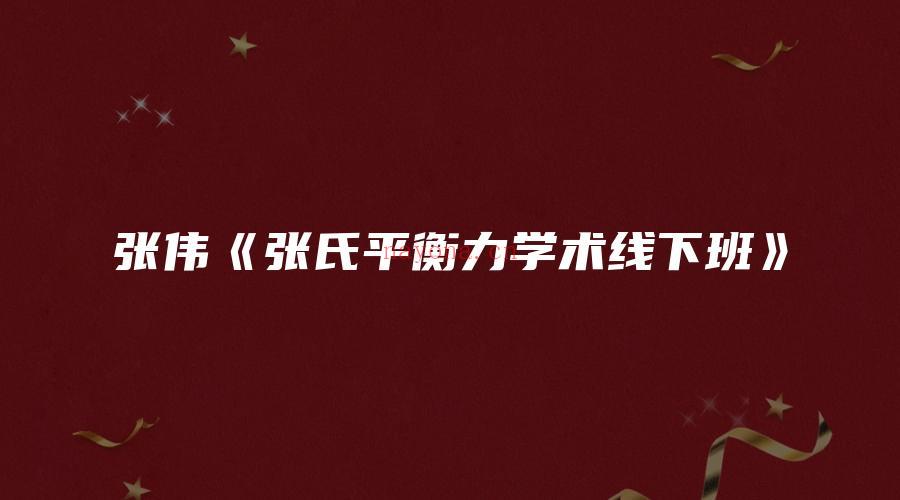 图片[1]_张伟《张氏平衡力学术线下班》（视频29集）_易经玄学资料网