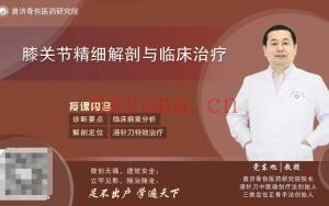 党东旭 膝关节细精解剖与临床特治效疗 全1讲视频课分享给你