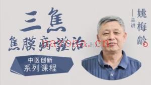 姚梅龄–三焦焦膜病证‮系治‬列上下部课程分享给你