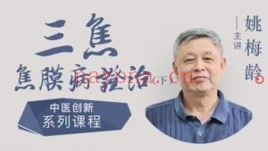 姚梅龄–三焦焦膜病证‮系治‬列上下部课程分享给你