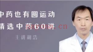 胡浩中药也有圆运动精选中药60讲课程分享给你