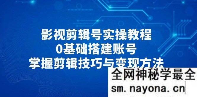 影视剪辑号实操教程 0基础搭建账号 掌握剪辑技巧与变现方法