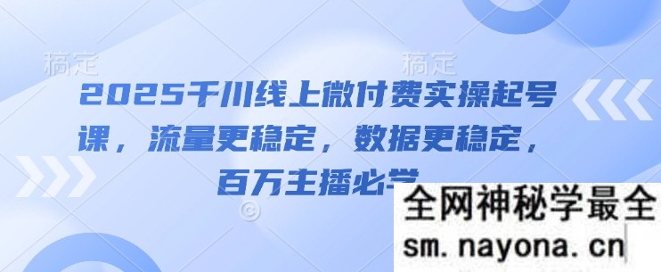 2025千川线上微付费实操起号课 流量更稳定 数据更稳定 百万主播必学