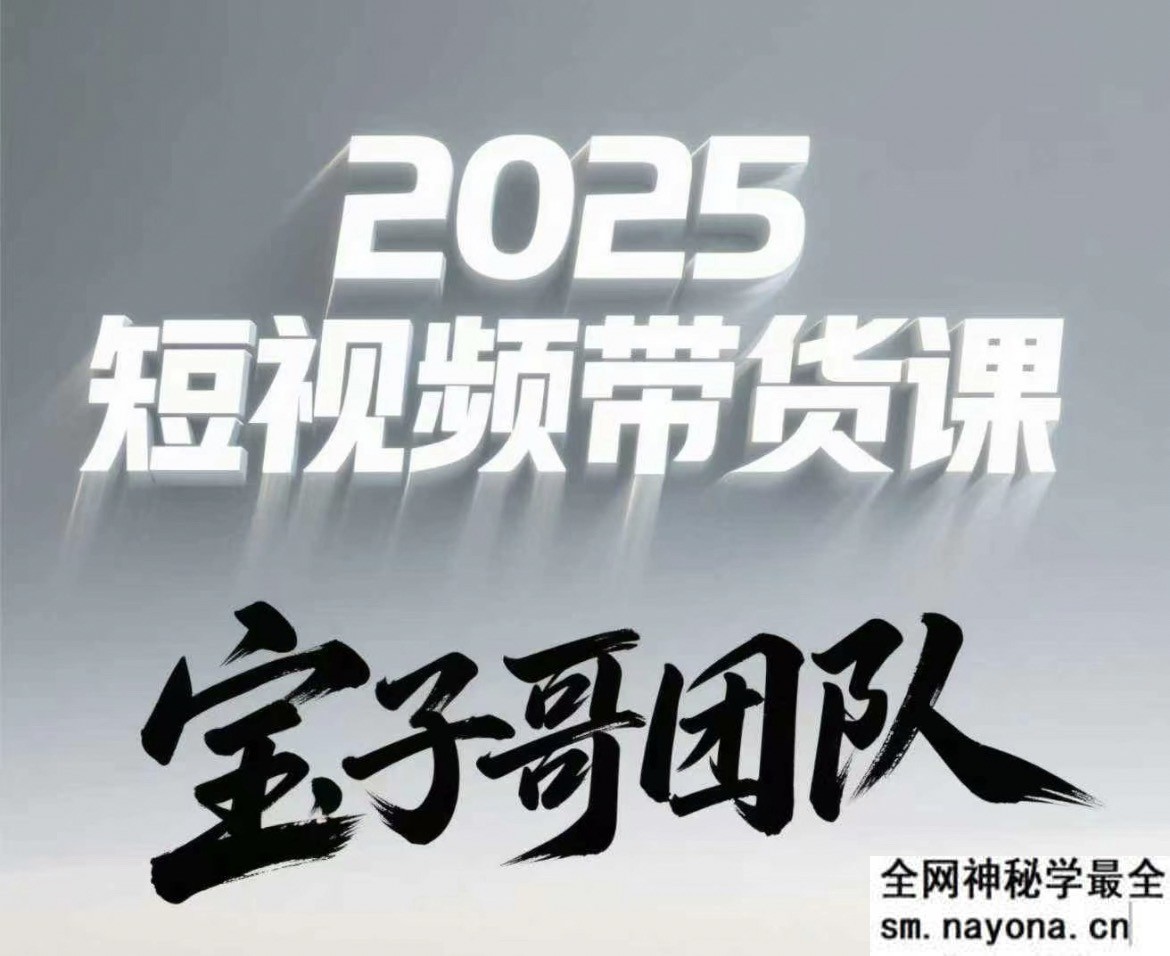 宝子哥头部团队短视频带货2025年5月12更新(价值2980元)