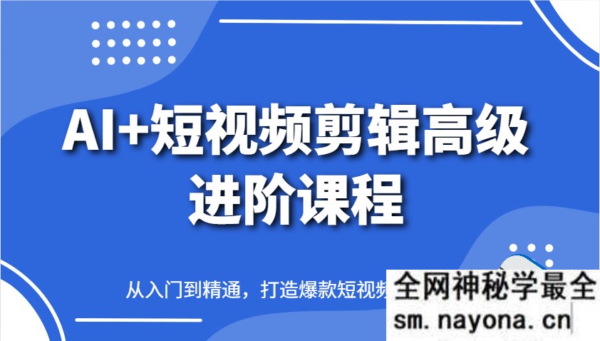AI+短视频剪辑高级进阶课程 从入门到精通 打造爆款短视频
