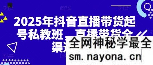 2025年抖音直播带货起号私教班 直播带货全渠道起号