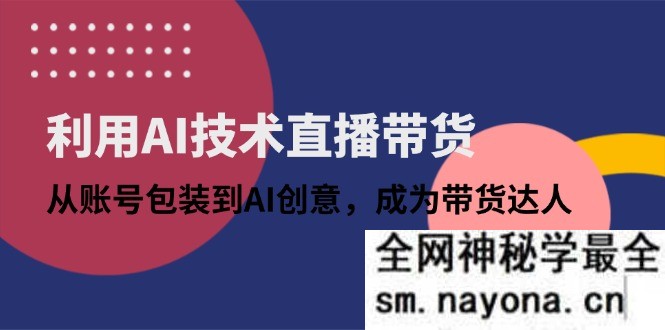 利用AI技术直播带货 从账号包装到AI创意 成为带货达人
