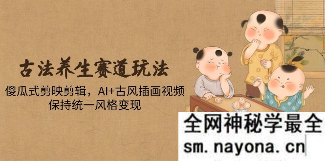 古法养生赛道玩法 傻瓜式剪映剪辑 AI+古风插画视频 保持统一风格变现