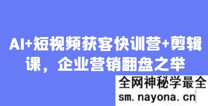 AI+短视频获客快训营+剪辑课 企业营销翻盘之举